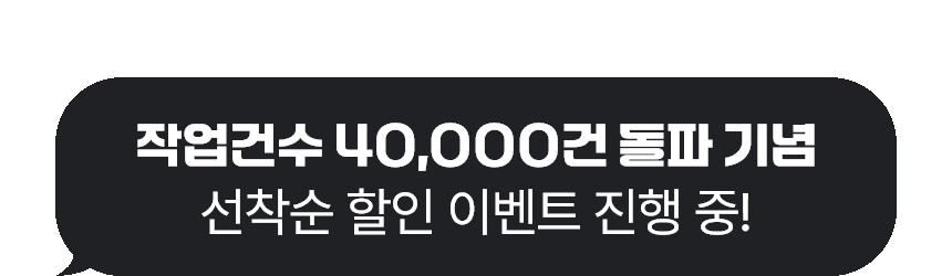 작업건수 40,000건 돌파 기념 선착순 할인 이벤트 진행 중!